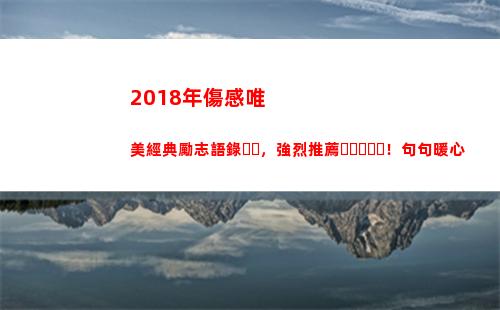 018年傷感唯美經典勵志語錄，強烈推薦！句句暖心(2018流行傷感歌曲)"